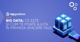 Big Data: Ce este și cum te poate ajuta în privința afacerii tale