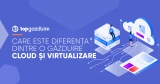 Care este diferența dintre o găzduire cloud și virtualizare
