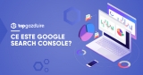 Ce este Google Search Console?