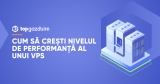 Cum să crești nivelul de performanță al unui VPS