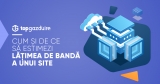 Cum și de ce să estimezi lățimea de bandă a unui site