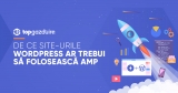 De ce site-urile WordPress ar trebui să folosească AMP